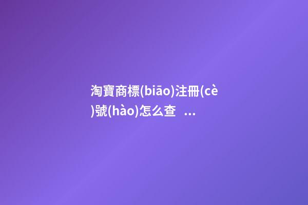 淘寶商標(biāo)注冊(cè)號(hào)怎么查？有什么作用？